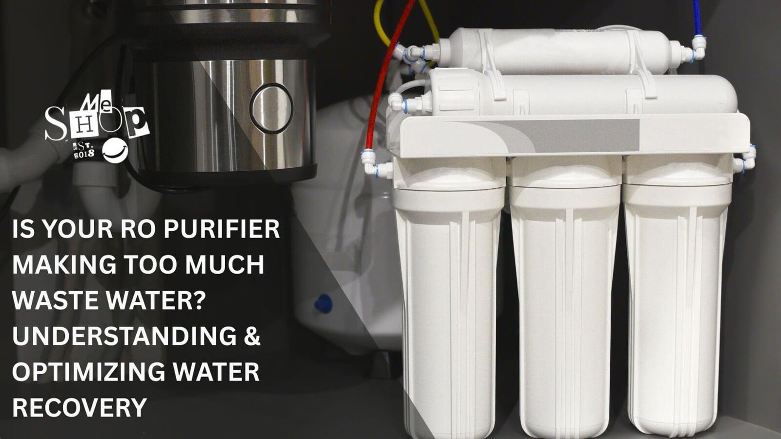IS YOUR RO PURIFIER MAKING TOO MUCH WASTE WATER? UNDERSTANDING & OPTIMIZING WATER RECOVERY